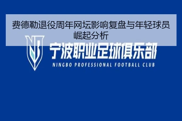 费德勒退役周年网坛影响复盘与年轻球员崛起分析（s16lol）